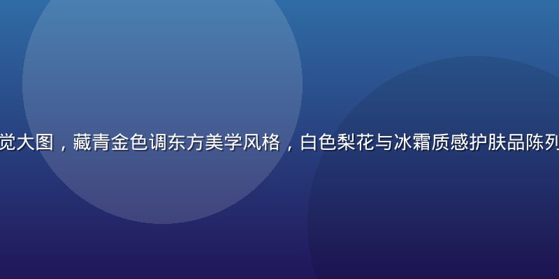梨霜儿品牌主视觉大图，藏青金色调东方美学风格，白色梨花与冰霜质感护肤品陈列，意境清润纯净